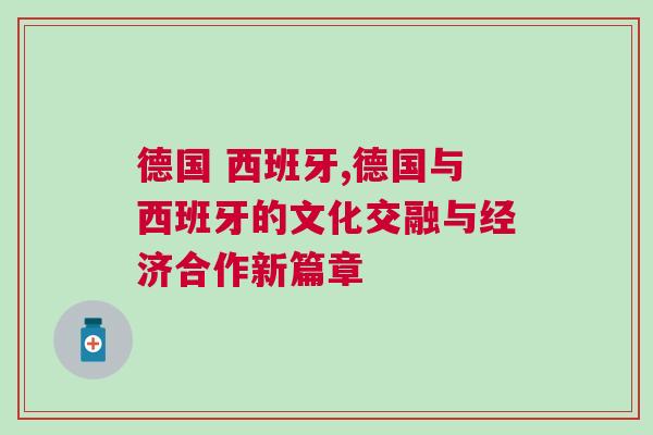德國 西班牙,德國與西班牙的文化交融與經濟合作新篇章