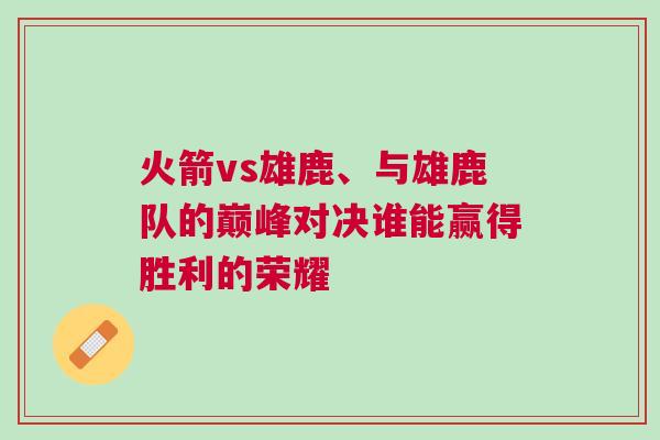 火箭vs雄鹿、與雄鹿隊的巔峰對決誰能贏得勝利的榮耀