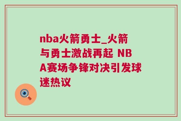nba火箭勇士_火箭與勇士激戰再起 NBA賽場爭鋒對決引發球迷熱議