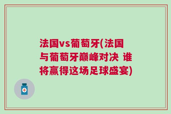 法國(guó)vs葡萄牙(法國(guó)與葡萄牙巔峰對(duì)決 誰(shuí)將贏得這場(chǎng)足球盛宴)