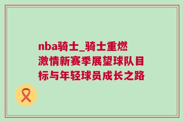 nba騎士_騎士重燃激情新賽季展望球隊目標(biāo)與年輕球員成長之路
