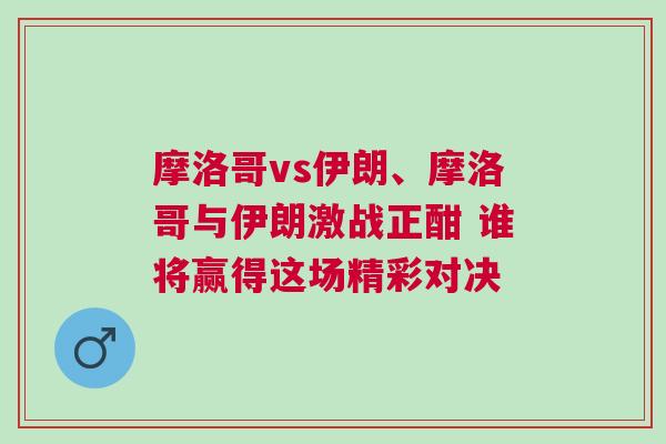 摩洛哥vs伊朗、摩洛哥與伊朗激戰正酣 誰將贏得這場精彩對決
