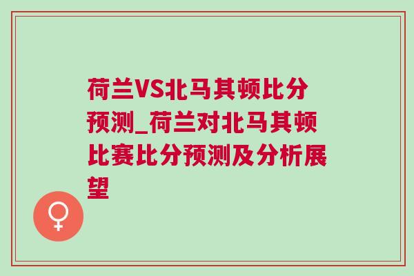 荷蘭VS北馬其頓比分預(yù)測_荷蘭對北馬其頓比賽比分預(yù)測及分析展望