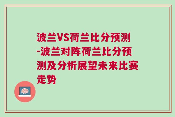 波蘭VS荷蘭比分預(yù)測(cè)-波蘭對(duì)陣荷蘭比分預(yù)測(cè)及分析展望未來(lái)比賽走勢(shì)