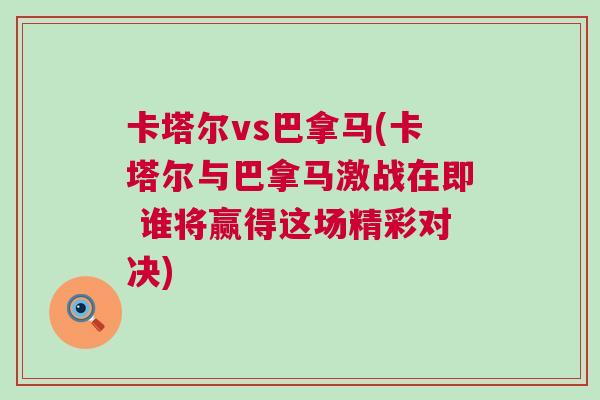卡塔爾vs巴拿馬(卡塔爾與巴拿馬激戰在即 誰將贏得這場精彩對決)