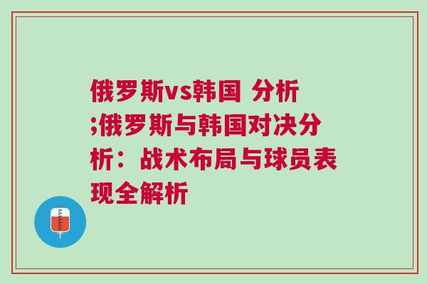 俄羅斯vs韓國 分析;俄羅斯與韓國對決分析：戰術布局與球員表現全解析