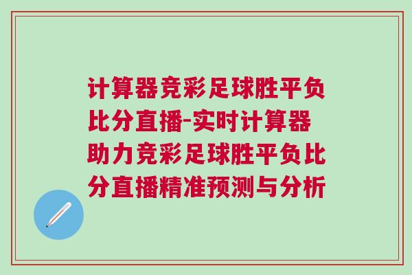 計算器競彩足球勝平負比分直播-實時計算器助力競彩足球勝平負比分直播精準(zhǔn)預(yù)測與分析
