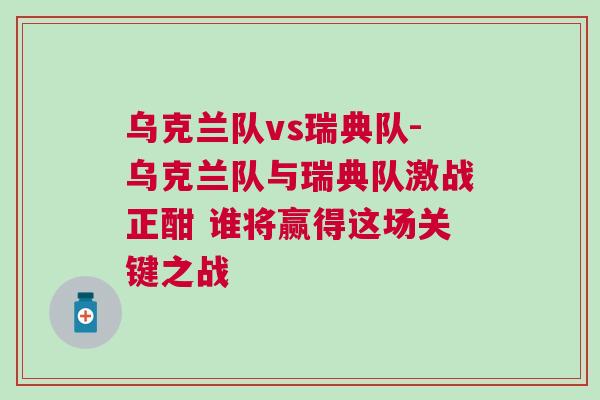 烏克蘭隊vs瑞典隊-烏克蘭隊與瑞典隊激戰正酣 誰將贏得這場關鍵之戰