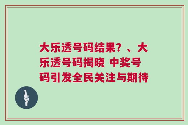 大樂透號碼結果？、大樂透號碼揭曉 中獎號碼引發全民關注與期待