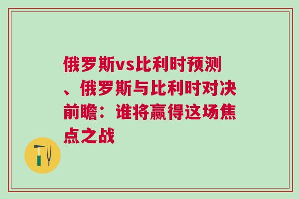 俄羅斯vs比利時預測、俄羅斯與比利時對決前瞻：誰將贏得這場焦點之戰