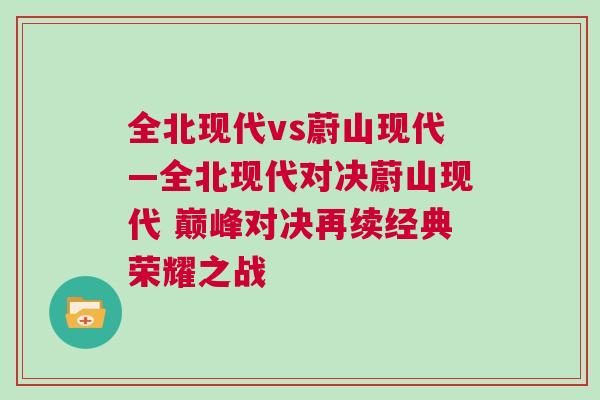 全北現代vs蔚山現代—全北現代對決蔚山現代 巔峰對決再續(xù)經典榮耀之戰(zhàn)