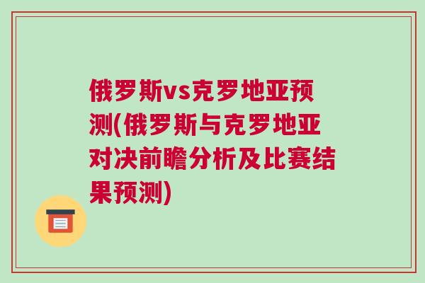 俄羅斯vs克羅地亞預(yù)測(俄羅斯與克羅地亞對決前瞻分析及比賽結(jié)果預(yù)測)