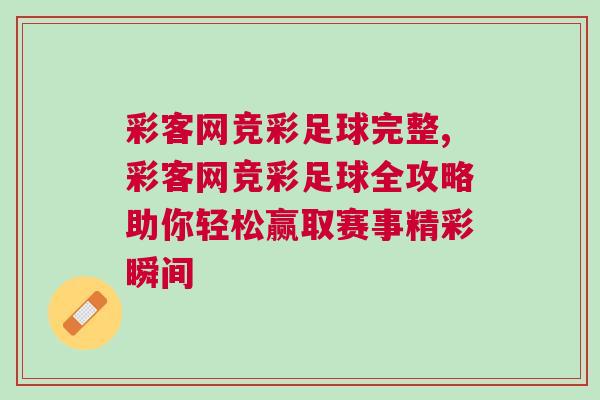 彩客網競彩足球完整,彩客網競彩足球全攻略助你輕松贏取賽事精彩瞬間