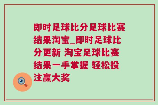 即時足球比分足球比賽結(jié)果淘寶_即時足球比分更新 淘寶足球比賽結(jié)果一手掌握 輕松投注贏大獎