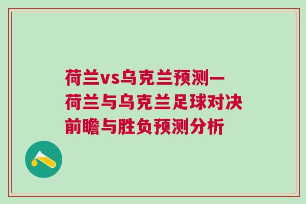 荷蘭vs烏克蘭預測—荷蘭與烏克蘭足球對決前瞻與勝負預測分析