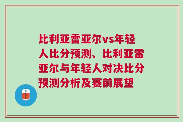 比利亞雷亞爾vs年輕人比分預(yù)測、比利亞雷亞爾與年輕人對決比分預(yù)測分析及賽前展望