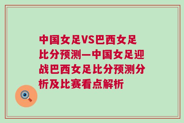 中國女足VS巴西女足比分預(yù)測—中國女足迎戰(zhàn)巴西女足比分預(yù)測分析及比賽看點解析
