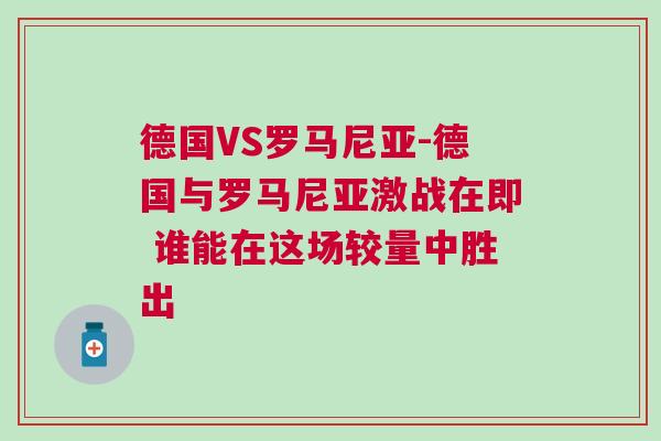 德國VS羅馬尼亞-德國與羅馬尼亞激戰(zhàn)在即 誰能在這場較量中勝出