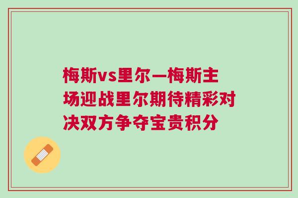 梅斯vs里爾—梅斯主場迎戰里爾期待精彩對決雙方爭奪寶貴積分
