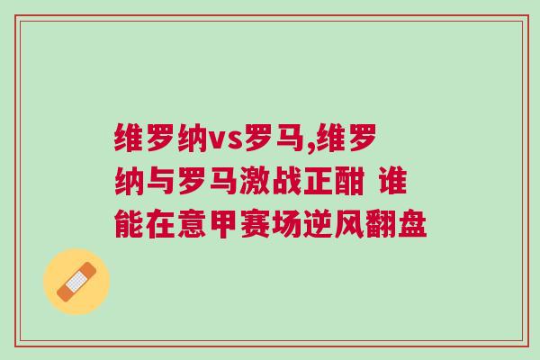 維羅納vs羅馬,維羅納與羅馬激戰(zhàn)正酣 誰能在意甲賽場逆風(fēng)翻盤
