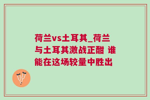 荷蘭vs土耳其_荷蘭與土耳其激戰正酣 誰能在這場較量中勝出