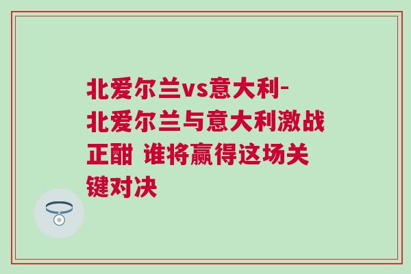 北愛(ài)爾蘭vs意大利-北愛(ài)爾蘭與意大利激戰(zhàn)正酣 誰(shuí)將贏得這場(chǎng)關(guān)鍵對(duì)決