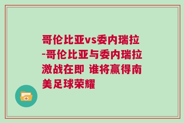 哥倫比亞vs委內瑞拉-哥倫比亞與委內瑞拉激戰在即 誰將贏得南美足球榮耀