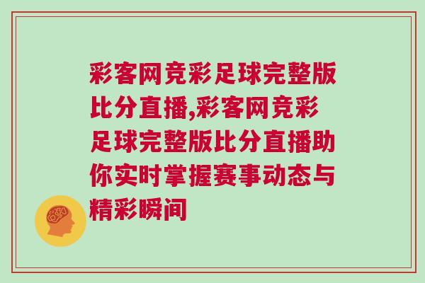 彩客網(wǎng)競彩足球完整版比分直播,彩客網(wǎng)競彩足球完整版比分直播助你實時掌握賽事動態(tài)與精彩瞬間
