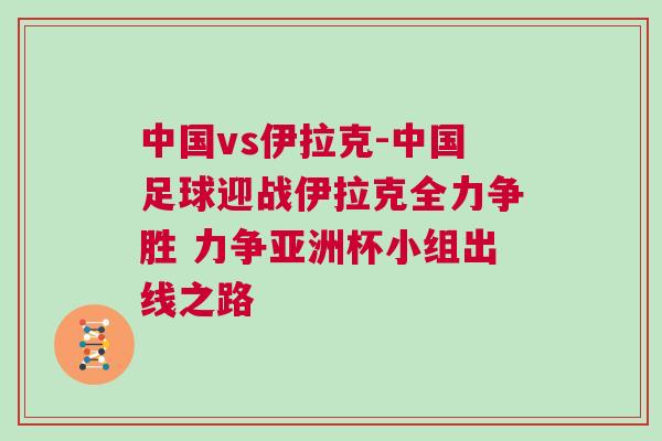 中國(guó)vs伊拉克-中國(guó)足球迎戰(zhàn)伊拉克全力爭(zhēng)勝 力爭(zhēng)亞洲杯小組出線之路