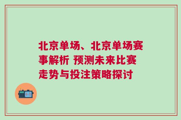 北京單場、北京單場賽事解析 預(yù)測未來比賽走勢與投注策略探討