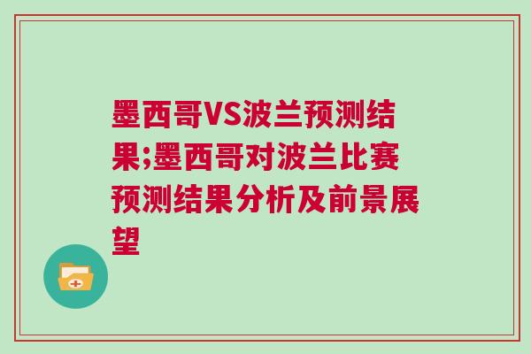 墨西哥VS波蘭預測結果;墨西哥對波蘭比賽預測結果分析及前景展望