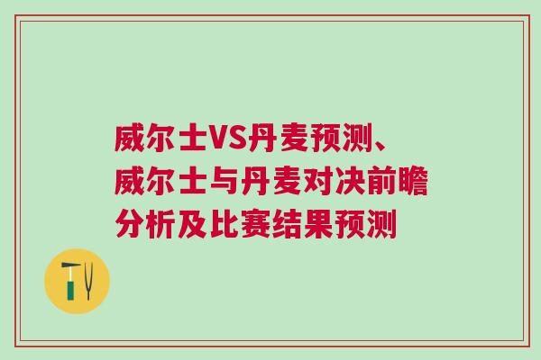 威爾士VS丹麥預(yù)測(cè)、威爾士與丹麥對(duì)決前瞻分析及比賽結(jié)果預(yù)測(cè)