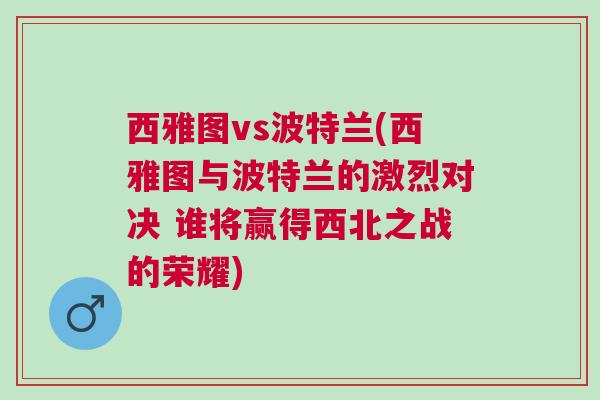 西雅圖vs波特蘭(西雅圖與波特蘭的激烈對決 誰將贏得西北之戰(zhàn)的榮耀) 西雅圖vs波特蘭(西雅圖與波特蘭的激烈對決 誰將贏得西北之戰(zhàn)的榮耀)