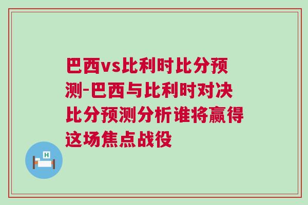 巴西vs比利時比分預(yù)測-巴西與比利時對決比分預(yù)測分析誰將贏得這場焦點戰(zhàn)役