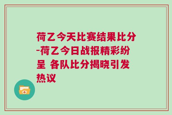 荷乙今天比賽結(jié)果比分-荷乙今日戰(zhàn)報(bào)精彩紛呈 各隊(duì)比分揭曉引發(fā)熱議