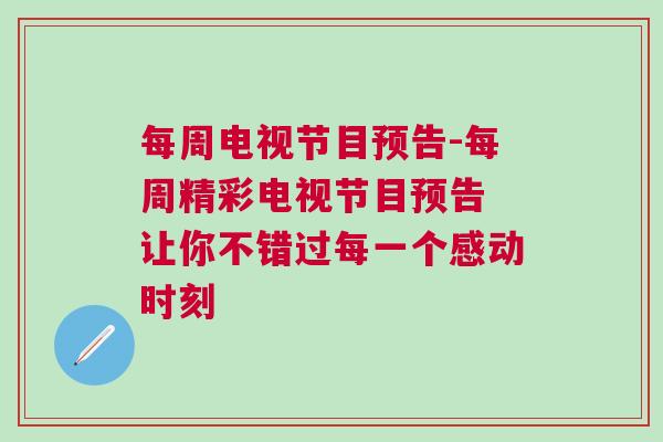 每周電視節(jié)目預(yù)告-每周精彩電視節(jié)目預(yù)告 讓你不錯(cuò)過(guò)每一個(gè)感動(dòng)時(shí)刻