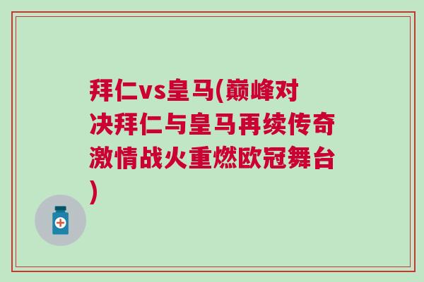 拜仁vs皇馬(巔峰對決拜仁與皇馬再續(xù)傳奇激情戰(zhàn)火重燃歐冠舞臺)