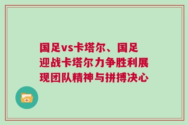 國足vs卡塔爾、國足迎戰卡塔爾力爭勝利展現團隊精神與拼搏決心
