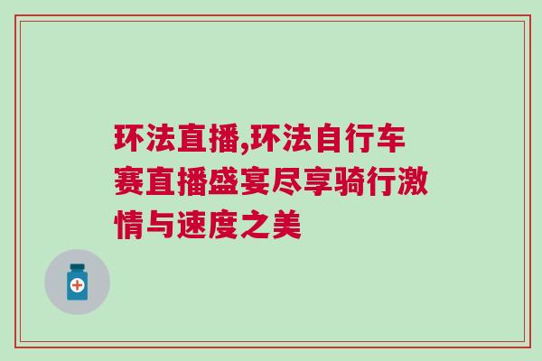 環(huán)法直播,環(huán)法自行車賽直播盛宴盡享騎行激情與速度之美