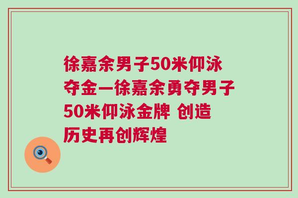 徐嘉余男子50米仰泳奪金—徐嘉余勇奪男子50米仰泳金牌 創(chuàng)造歷史再創(chuàng)輝煌