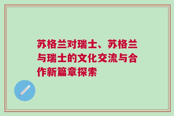 蘇格蘭對(duì)瑞士、蘇格蘭與瑞士的文化交流與合作新篇章探索