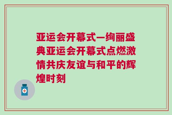 亞運會開幕式—絢麗盛典亞運會開幕式點燃激情共慶友誼與和平的輝煌時刻