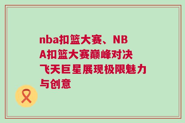 nba扣籃大賽、NBA扣籃大賽巔峰對決 飛天巨星展現(xiàn)極限魅力與創(chuàng)意