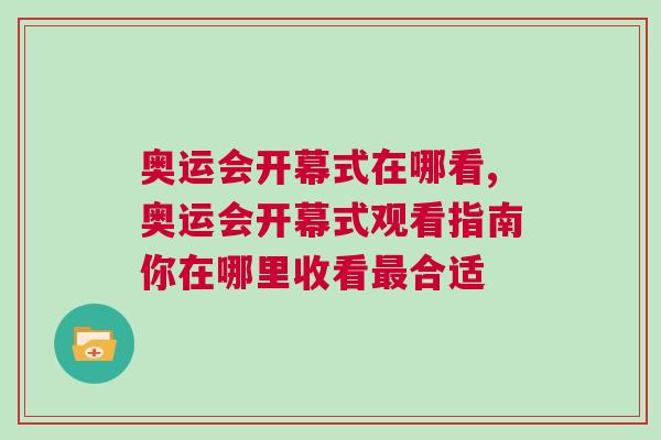 奧運(yùn)會(huì)開(kāi)幕式在哪看,奧運(yùn)會(huì)開(kāi)幕式觀(guān)看指南你在哪里收看最合適