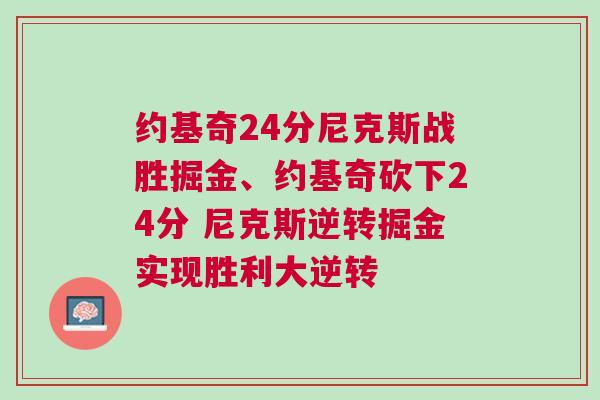 約基奇24分尼克斯戰(zhàn)勝掘金、約基奇砍下24分 尼克斯逆轉(zhuǎn)掘金實現(xiàn)勝利大逆轉(zhuǎn)
