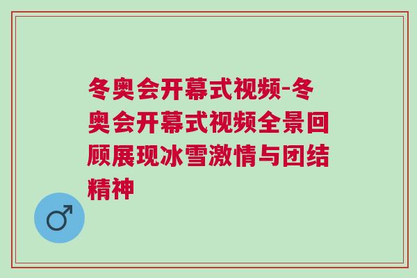 冬奧會開幕式視頻-冬奧會開幕式視頻全景回顧展現冰雪激情與團結精神