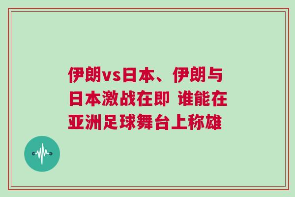 伊朗vs日本、伊朗與日本激戰在即 誰能在亞洲足球舞臺上稱雄