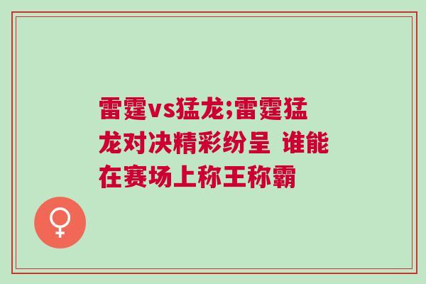 雷霆vs猛龍;雷霆猛龍對決精彩紛呈 誰能在賽場上稱王稱霸 雷霆vs猛龍;雷霆猛龍對決精彩紛呈 誰能在賽場上稱王稱霸
