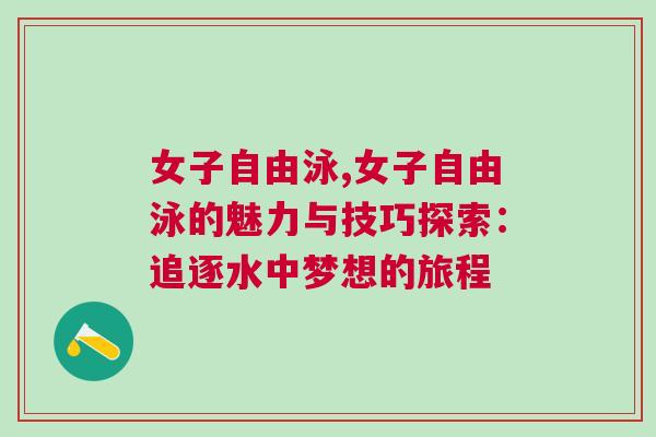女子自由泳,女子自由泳的魅力與技巧探索:追逐水中夢(mèng)想的旅程 女子自由泳,女子自由泳的魅力與技巧探索:追逐水中夢(mèng)想的旅程