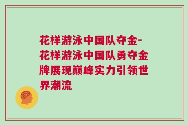 花樣游泳中國隊奪金-花樣游泳中國隊勇奪金牌展現巔峰實力引領世界潮流 花樣游泳中國隊奪金-花樣游泳中國隊勇奪金牌展現巔峰實力引領世界潮流